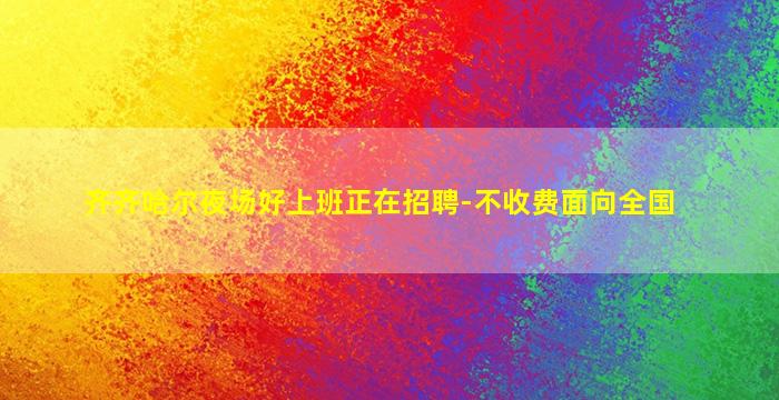 齐齐哈尔夜场好上班正在招聘-不收费面向全国